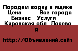 Породам водку в ящике › Цена ­ 950 - Все города Бизнес » Услуги   . Кировская обл.,Лосево д.